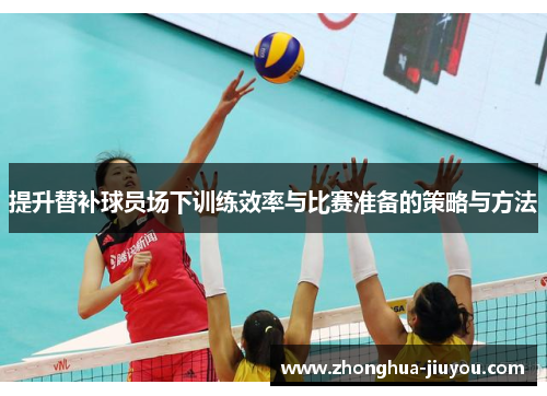 提升替补球员场下训练效率与比赛准备的策略与方法