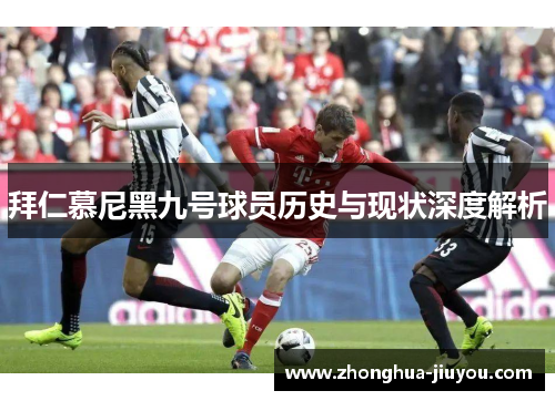 拜仁慕尼黑九号球员历史与现状深度解析