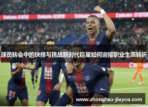 球员转会中的抉择与挑战新时代巨星如何迎接职业生涯转折
