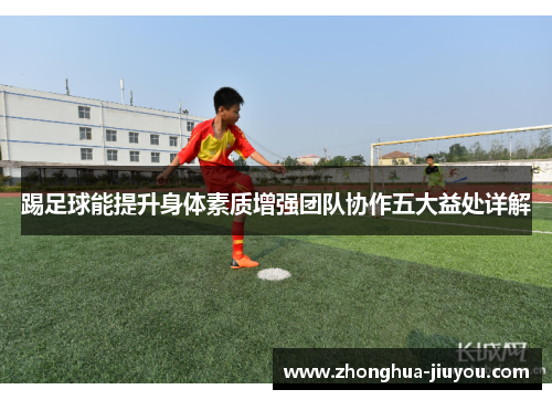 踢足球能提升身体素质增强团队协作五大益处详解