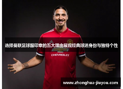选择曼联足球服印章的五大理由展现经典球迷身份与独特个性