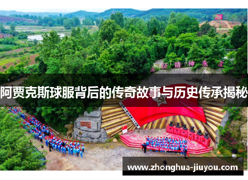 阿贾克斯球服背后的传奇故事与历史传承揭秘