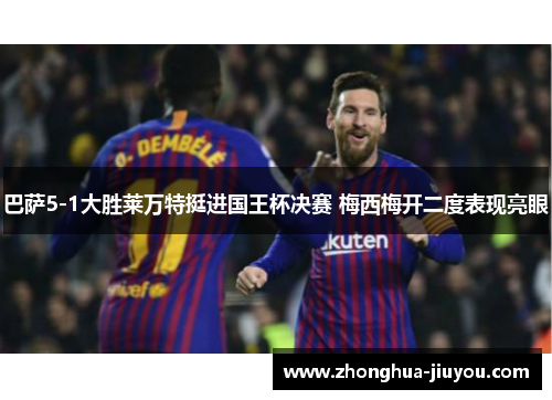 巴萨5-1大胜莱万特挺进国王杯决赛 梅西梅开二度表现亮眼