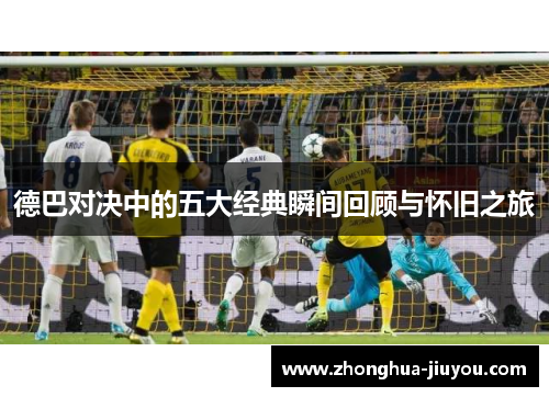 德巴对决中的五大经典瞬间回顾与怀旧之旅