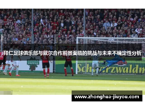 拜仁足球俱乐部与戴尔合作前景面临的挑战与未来不确定性分析