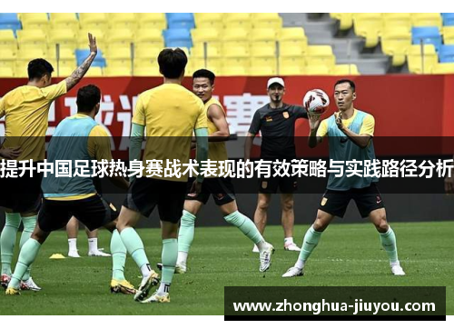 提升中国足球热身赛战术表现的有效策略与实践路径分析