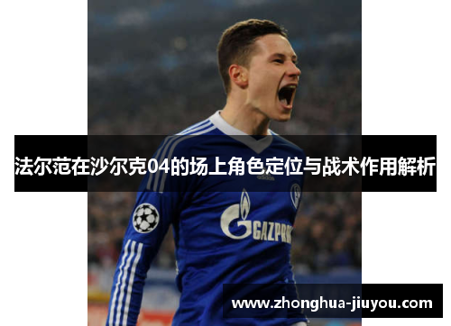 法尔范在沙尔克04的场上角色定位与战术作用解析