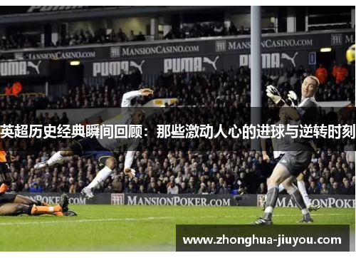 英超历史经典瞬间回顾:那些激动人心的进球与逆转时刻 英超历史经典瞬间回顾:那些激动人心的进球与逆转时刻