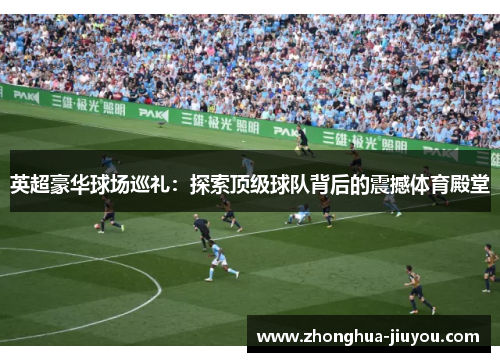 英超豪华球场巡礼：探索顶级球队背后的震撼体育殿堂