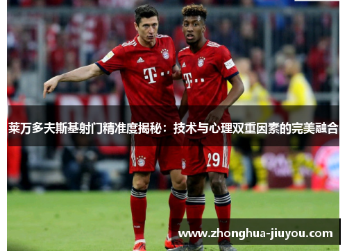 莱万多夫斯基射门精准度揭秘:技术与心理双重因素的完美融合 莱万多夫斯基射门精准度揭秘:技术与心理双重因素的完美融合