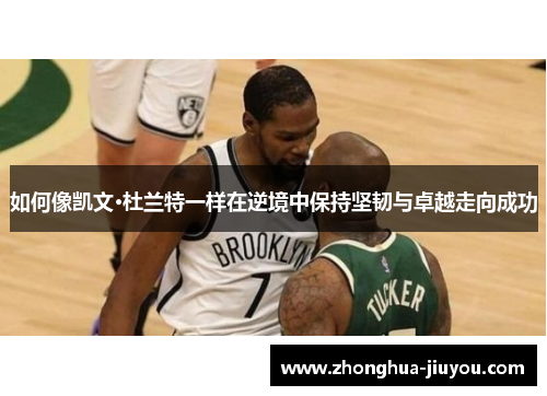 如何像凯文·杜兰特一样在逆境中保持坚韧与卓越走向成功 如何像凯文·杜兰特一样在逆境中保持坚韧与卓越走向成功