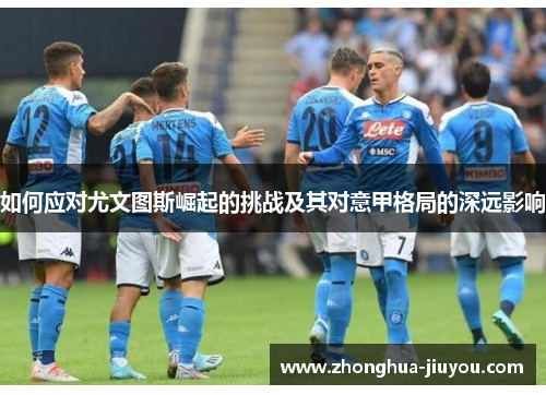 如何应对尤文图斯崛起的挑战及其对意甲格局的深远影响 如何应对尤文图斯崛起的挑战及其对意甲格局的深远影响