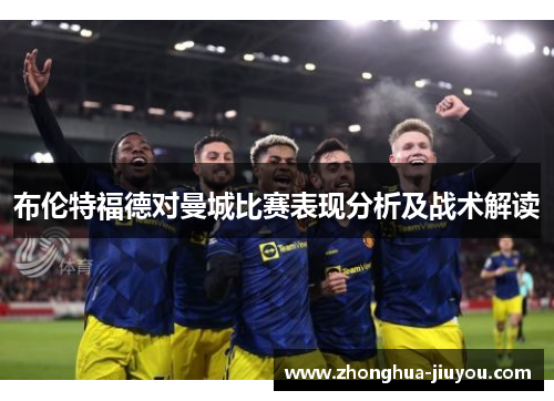 布伦特福德对曼城比赛表现分析及战术解读 布伦特福德对曼城比赛表现分析及战术解读