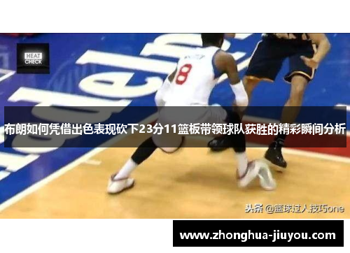 布朗如何凭借出色表现砍下23分11篮板带领球队获胜的精彩瞬间分析