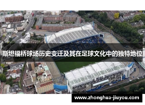 斯坦福桥球场历史变迁及其在足球文化中的独特地位