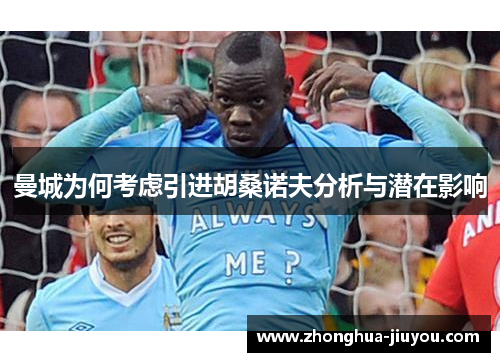 曼城为何考虑引进胡桑诺夫分析与潜在影响