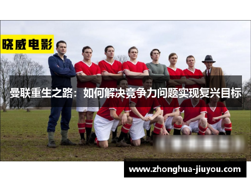 曼联重生之路：如何解决竞争力问题实现复兴目标