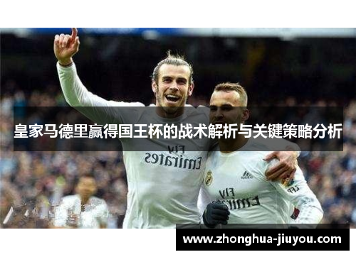 皇家马德里赢得国王杯的战术解析与关键策略分析 皇家马德里赢得国王杯的战术解析与关键策略分析