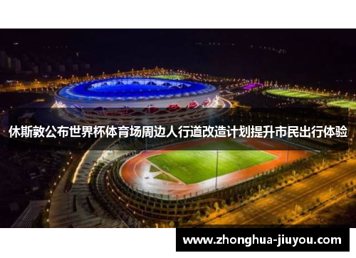 休斯敦公布世界杯体育场周边人行道改造计划提升市民出行体验