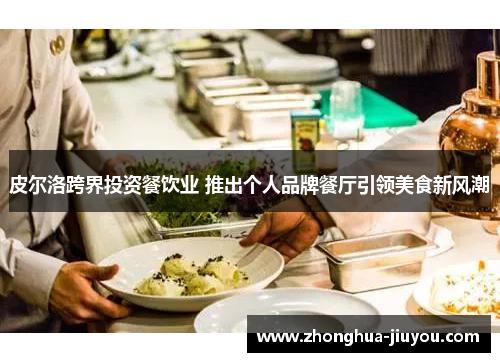 皮尔洛跨界投资餐饮业 推出个人品牌餐厅引领美食新风潮 皮尔洛跨界投资餐饮业 推出个人品牌餐厅引领美食新风潮