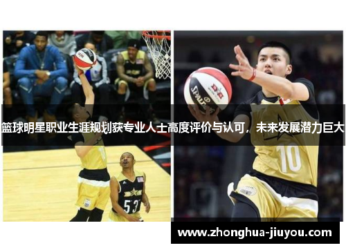 篮球明星职业生涯规划获专业人士高度评价与认可，未来发展潜力巨大
