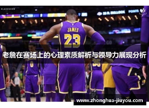 老詹在赛场上的心理素质解析与领导力展现分析