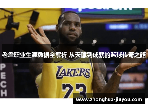 老詹职业生涯数据全解析 从天赋到成就的篮球传奇之路