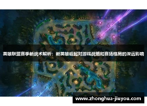 英雄联盟赛季新战术解析:新英雄崛起对游戏战略和赛场格局的深远影响 英雄联盟赛季新战术解析:新英雄崛起对游戏战略和赛场格局的深远影响