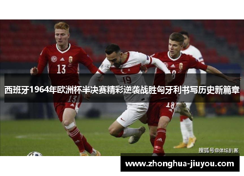 西班牙1964年欧洲杯半决赛精彩逆袭战胜匈牙利书写历史新篇章 西班牙1964年欧洲杯半决赛精彩逆袭战胜匈牙利书写历史新篇章