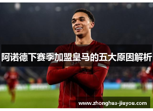 阿诺德下赛季加盟皇马的五大原因解析 阿诺德下赛季加盟皇马的五大原因解析
