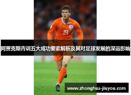 阿贾克斯青训五大成功要素解析及其对足球发展的深远影响 阿贾克斯青训五大成功要素解析及其对足球发展的深远影响
