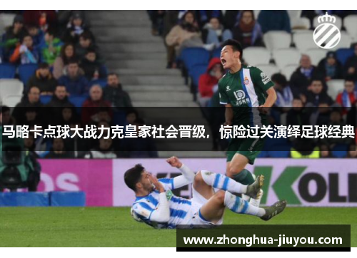 马略卡点球大战力克皇家社会晋级,惊险过关演绎足球经典 马略卡点球大战力克皇家社会晋级,惊险过关演绎足球经典