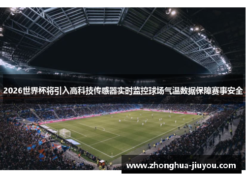 2026世界杯将引入高科技传感器实时监控球场气温数据保障赛事安全 2026世界杯将引入高科技传感器实时监控球场气温数据保障赛事安全
